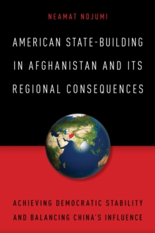 American State-Building in Afghanistan and Its Regional Consequences : Achieving Democratic Stability and Balancing China's Influence, Hardback Book American State-Building in Afghanistan and Its Regional Consequences : Achieving Democratic Stability and Balancing China's Influence, Hardback Book