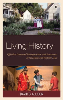 Living History : Effective Costumed Interpretation and Enactment at Museums and Historic Sites, Hardback Book Living History : Effective Costumed Interpretation and Enactment at Museums and Historic Sites, Hardback Book