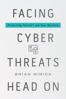Facing Cyber Threats Head On : Protecting Yourself and Your Business, Hardback Book Facing Cyber Threats Head On : Protecting Yourself and Your Business, Hardback Book