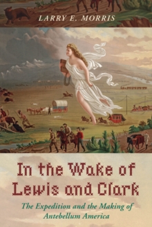 In the Wake of Lewis and Clark : The Expedition and the Making of Antebellum America, Hardback Book In the Wake of Lewis and Clark : The Expedition and the Making of Antebellum America, Hardback Book