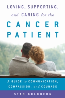 Loving, Supporting, and Caring for the Cancer Patient : A Guide to Communication, Compassion, and Courage, Hardback Book Loving, Supporting, and Caring for the Cancer Patient : A Guide to Communication, Compassion, and Courage, Hardback Book