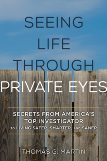 Seeing Life through Private Eyes : Secrets from America's Top Investigator to Living Safer, Smarter, and Saner