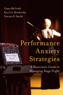 Performance Anxiety Strategies : A Musician's Guide to Managing Stage Fright, Hardback Book Performance Anxiety Strategies : A Musician's Guide to Managing Stage Fright, Hardback Book