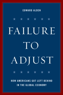 Failure to Adjust : How Americans Got Left Behind in the Global Economy, Hardback Book Failure to Adjust : How Americans Got Left Behind in the Global Economy, Hardback Book