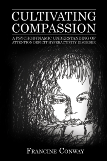 Cultivating Compassion : A Psychodynamic Understanding of Attention Deficit Hyperactivity Disorder, Paperback / softback Book Cultivating Compassion : A Psychodynamic Understanding of Attention Deficit Hyperactivity Disorder, Paperback / softback Book