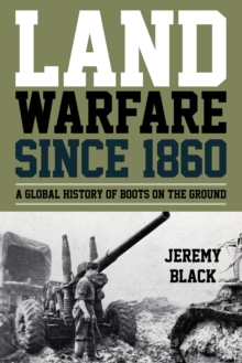 Land Warfare since 1860 : A Global History of Boots on the Ground, Hardback Book Land Warfare since 1860 : A Global History of Boots on the Ground, Hardback Book