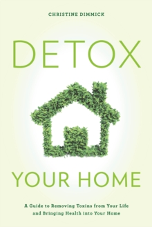 Detox Your Home : A Guide to Removing Toxins from Your Life and Bringing Health into Your Home, Hardback Book Detox Your Home : A Guide to Removing Toxins from Your Life and Bringing Health into Your Home, Hardback Book