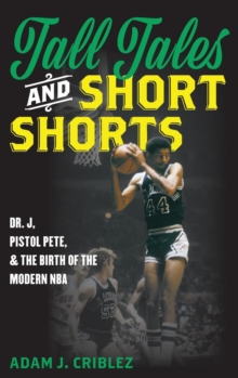 Tall Tales and Short Shorts : Dr. J, Pistol Pete, and the Birth of the Modern NBA, Hardback Book Tall Tales and Short Shorts : Dr. J, Pistol Pete, and the Birth of the Modern NBA, Hardback Book