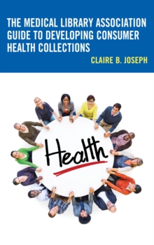 The Medical Library Association Guide to Developing Consumer Health Collections, Paperback / softback Book The Medical Library Association Guide to Developing Consumer Health Collections, Paperback / softback Book