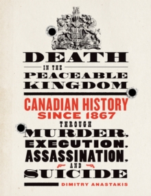 Death in the Peaceable Kingdom : Canadian History since 1867 through Murder, Execution, Assassination, and Suicide, Paperback / softback Book Death in the Peaceable Kingdom : Canadian History since 1867 through Murder, Execution, Assassination, and Suicide, Paperback / softback Book