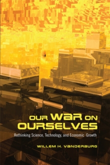 Our War on Ourselves : Rethinking Science, Technology, and Economic Growth, Paperback / softback Book Our War on Ourselves : Rethinking Science, Technology, and Economic Growth, Paperback / softback Book