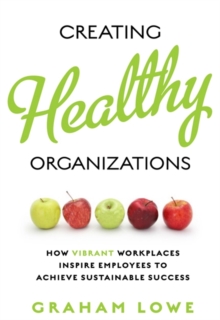 Creating Healthy Organizations : How Vibrant Workplaces Inspire Employees to Achieve Sustainable Success, Paperback / softback Book Creating Healthy Organizations : How Vibrant Workplaces Inspire Employees to Achieve Sustainable Success, Paperback / softback Book