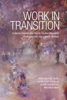 Work in Transition : Cultural Capital and Highly Skilled Migrants' Passages into the Labour Market, Paperback / softback Book Work in Transition : Cultural Capital and Highly Skilled Migrants' Passages into the Labour Market, Paperback / softback Book