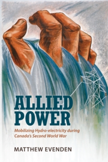 Allied Power : Mobilizing Hydro-electricity during Canada's Second World War