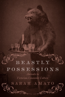 Beastly Possessions : Animals in Victorian Consumer Culture