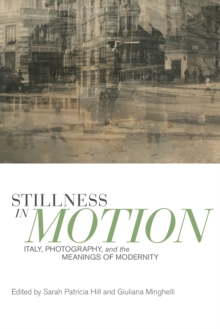 Stillness in Motion : Italy, Photography, and the Meanings of Modernity