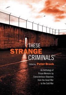 These Strange Criminals : An Anthology of Prison Memoirs by Conscientious Objectors from the Great War to the Cold War