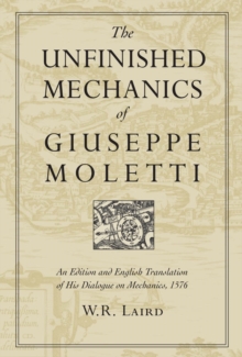 The Unfinished Mechanics of Giuseppe Moletti : An Edition and English Translation of His Dialogue on Mechanics, 1576