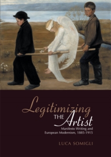 Legitimizing the Artist : Manifesto Writing and European Modernism 1885-1915