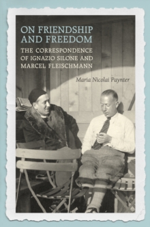 On Friendship and Freedom : The Correspondence of Ignazio Silone and Marcel Fleischmann