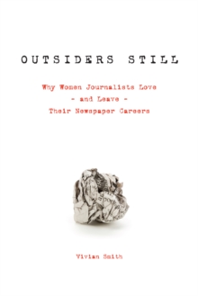 Outsiders Still : Why Women Journalists Love - and Leave - Their Newspaper Careers