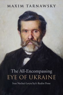 The All-Encompassing Eye of Ukraine : Ivan Nechui-Levyts'kyi's Realist Prose