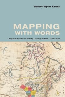 Mapping with Words : Anglo-Canadian Literary Cartographies, 1789-1916