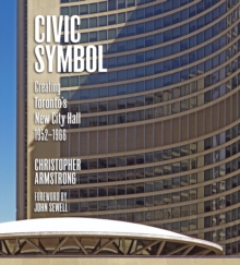 Civic Symbol : Creating Toronto's New City Hall, 1952-1966