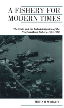 A Fishery for Modern Times : The State and the Industrialization of the Newfoundland Fishery, 1934-1968