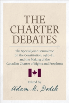 The Charter Debates : The Special Joint Committee on the Constitution, 1980-81, and the Making of the Canadian Charter of Rights and Freedoms