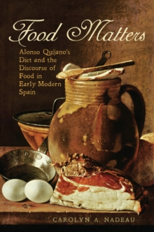 Food Matters : Alonso Quijano's Diet and the Discourse of Food in Early Modern Spain