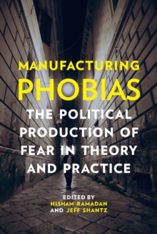 Manufacturing Phobias :  The Political Production of Fear in Theory and Practice