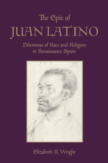 The Epic of Juan Latino : Dilemmas of Race and Religion in Renaissance Spain