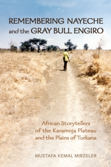 Remembering Nayeche and the Gray Bull Engiro : African Storytellers of the Karamoja Plateau and the Plains of Turkana