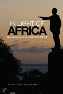 In Light of Africa : Globalizing Blackness in Northeast Brazil, Paperback / softback Book In Light of Africa : Globalizing Blackness in Northeast Brazil, Paperback / softback Book