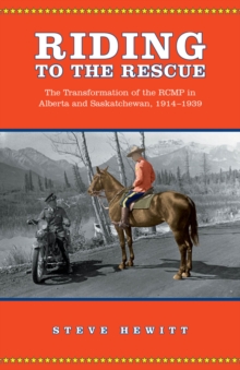 Riding to the Rescue : The Transformation of the RCMP in Alberta and Saskatchewan, 1914-1939