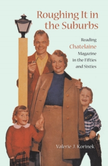 Roughing it in the Suburbs : Reading Chatelaine Magazine in the Fifties and Sixties