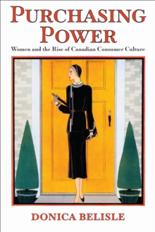 Purchasing Power : Women and the Rise of Canadian Consumer Culture, Paperback / softback Book Purchasing Power : Women and the Rise of Canadian Consumer Culture, Paperback / softback Book