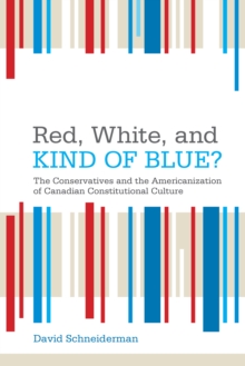 Red, White, and Kind of Blue? : The Conservatives and the Americanization of Canadian Constitutional Culture