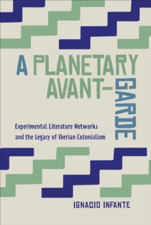 A Planetary Avant-Garde : Experimental Literature Networks and the Legacy of Iberian Colonialism