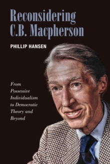 Reconsidering C.B. MacPherson : From Possessive Individualism to Democratic Theory and Beyond