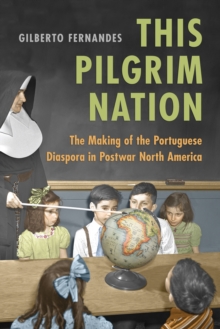 This Pilgrim Nation : The Making of the Portuguese Diaspora in Postwar North America