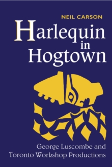 Harlequin in Hogtown : George Luscombe and Toronto Workshop Productions