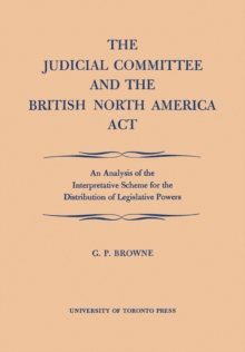 The Judicial Committee and the British North America Act : An Analysis of the Interpretative Scheme for the Distribution of Legislative Powers