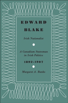 Edward Blake, Irish Nationalist : A Canadian Statesman in Irish Politics 1892-1907