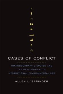 Cases of Conflict : Transboundary Disputes and the Development of International Environmental Law