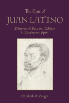 The Epic of Juan Latino : Dilemmas of Race and Religion in Renaissance Spain, Hardback Book The Epic of Juan Latino : Dilemmas of Race and Religion in Renaissance Spain, Hardback Book