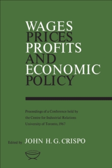 Wages, Prices, Profits, and Economic Policy : Proceedings of a Conference held by the Centre for Industrial Relations, University of Toronto, 1967