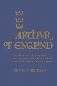 Arthur of England : English Attitudes to King Arthur and the Knights of the Round Table in the Middle Ages and the Renaissance