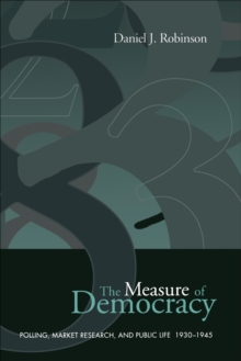 The Measure of Democracy : Polling, Market Research, and Public Life, 1930-1945